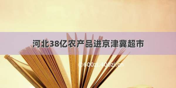 河北38亿农产品进京津冀超市