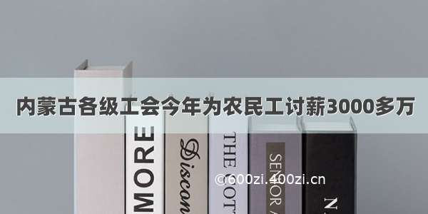 内蒙古各级工会今年为农民工讨薪3000多万