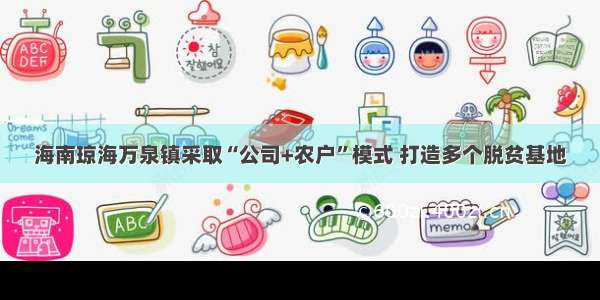 海南琼海万泉镇采取“公司+农户”模式 打造多个脱贫基地