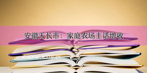 安徽天长市：家庭农场主话增收