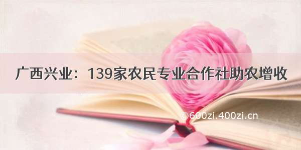 广西兴业：139家农民专业合作社助农增收