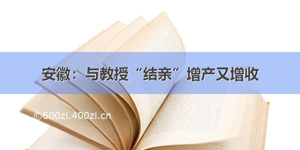 安徽：与教授“结亲”增产又增收