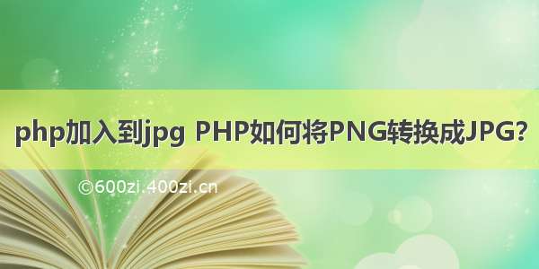 php加入到jpg PHP如何将PNG转换成JPG？