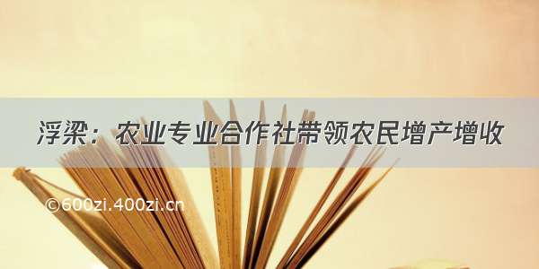 浮梁：农业专业合作社带领农民增产增收