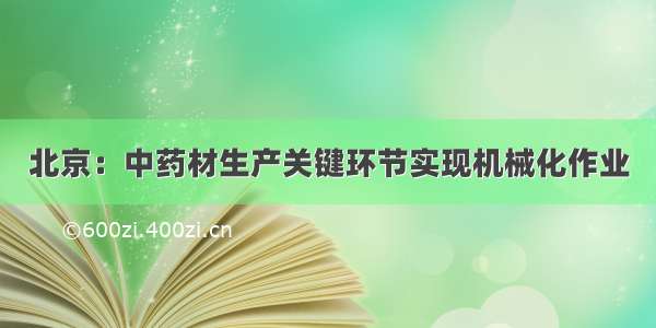 北京：中药材生产关键环节实现机械化作业