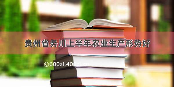 贵州省务川上半年农业生产形势好