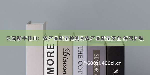 云南新平桂山：农产品质量检测为农产品质量安全 保驾护航