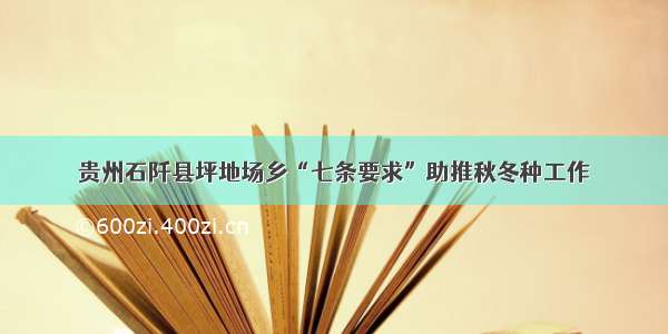 贵州石阡县坪地场乡“七条要求”助推秋冬种工作