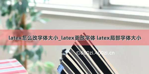 latex怎么改字体大小_latex更改字体 latex局部字体大小