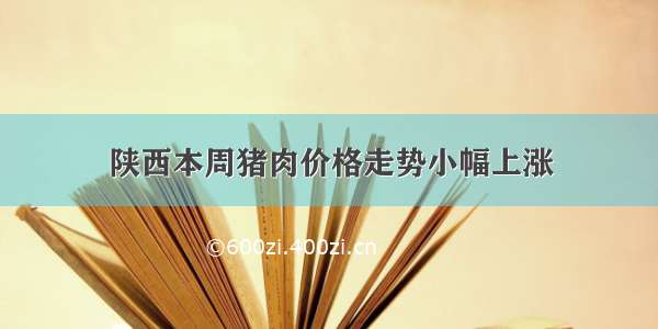 陕西本周猪肉价格走势小幅上涨