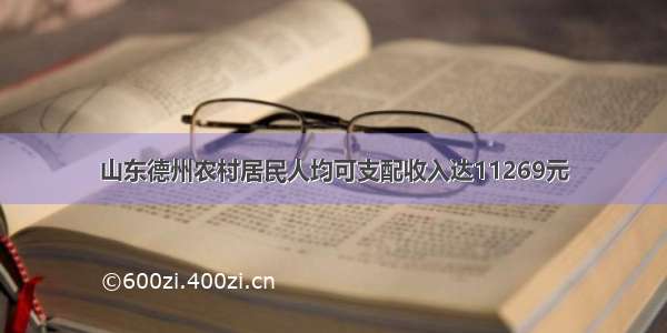 山东德州农村居民人均可支配收入达11269元