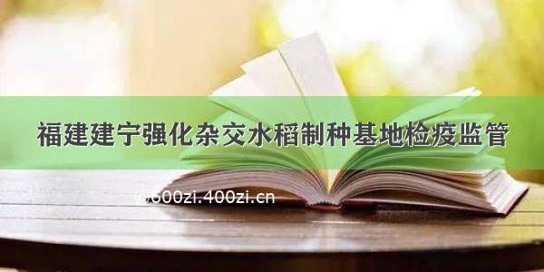 福建建宁强化杂交水稻制种基地检疫监管