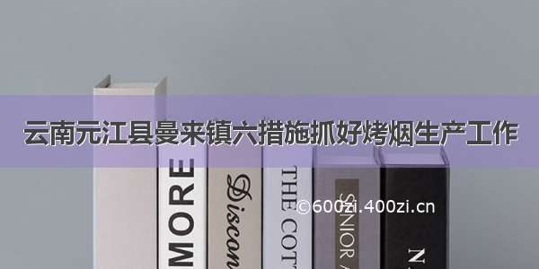 云南元江县曼来镇六措施抓好烤烟生产工作