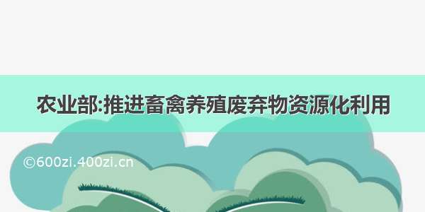 农业部:推进畜禽养殖废弃物资源化利用