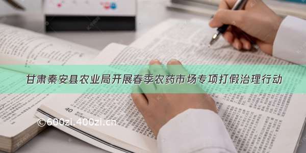 甘肃秦安县农业局开展春季农药市场专项打假治理行动