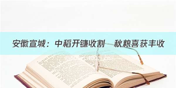 安徽宣城：中稻开镰收割　秋粮喜获丰收