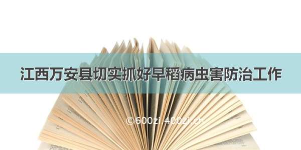 江西万安县切实抓好早稻病虫害防治工作