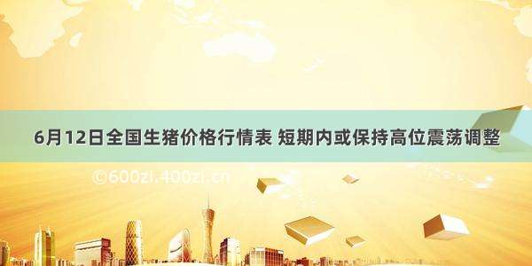 6月12日全国生猪价格行情表 短期内或保持高位震荡调整