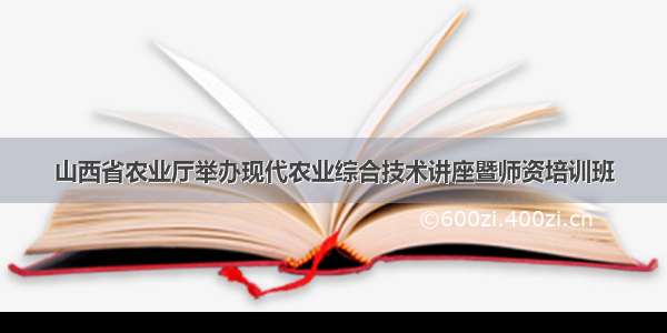 山西省农业厅举办现代农业综合技术讲座暨师资培训班