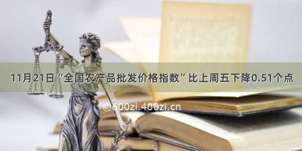 11月21日“全国农产品批发价格指数”比上周五下降0.51个点