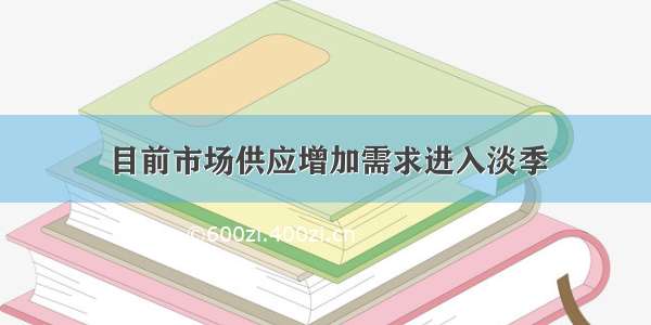 目前市场供应增加需求进入淡季