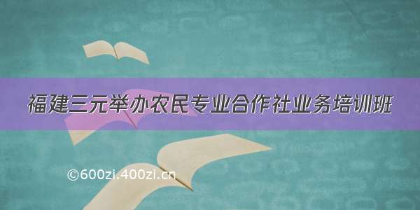 福建三元举办农民专业合作社业务培训班