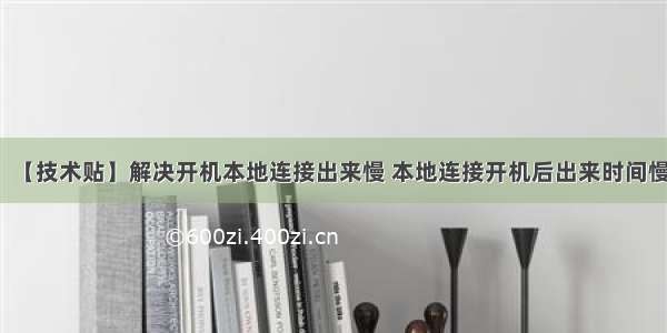 【技术贴】解决开机本地连接出来慢 本地连接开机后出来时间慢