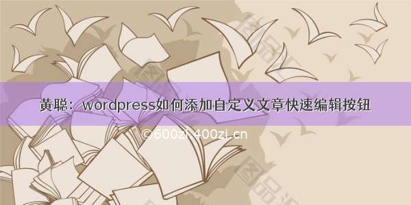 黄聪：wordpress如何添加自定义文章快速编辑按钮