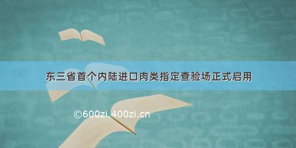 东三省首个内陆进口肉类指定查验场正式启用