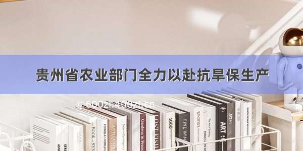 贵州省农业部门全力以赴抗旱保生产