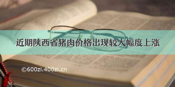 近期陕西省猪肉价格出现较大幅度上涨