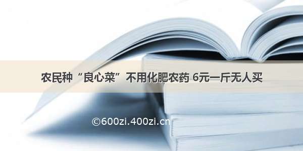 农民种“良心菜”不用化肥农药 6元一斤无人买