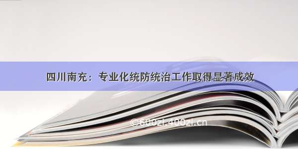 四川南充：专业化统防统治工作取得显著成效