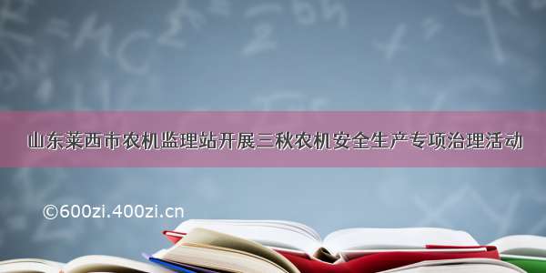 山东莱西市农机监理站开展三秋农机安全生产专项治理活动