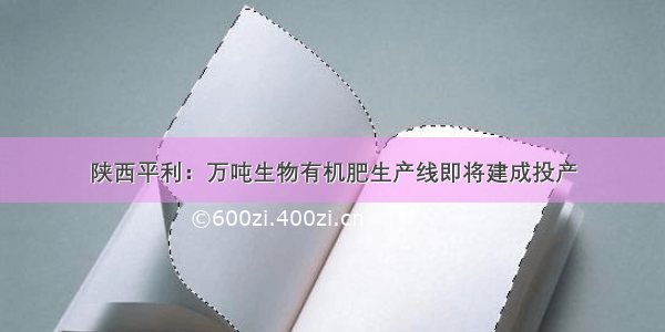 陕西平利：万吨生物有机肥生产线即将建成投产