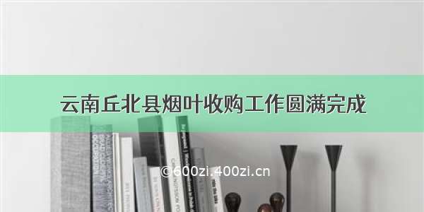 云南丘北县烟叶收购工作圆满完成