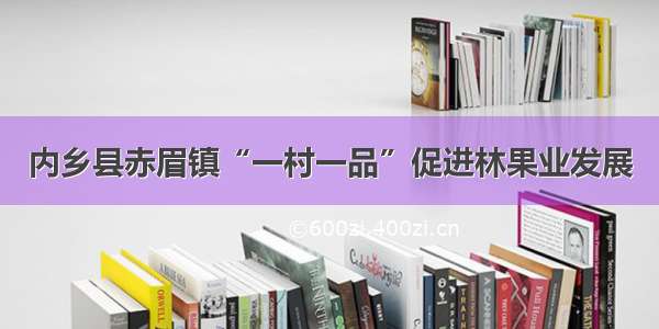 内乡县赤眉镇“一村一品”促进林果业发展