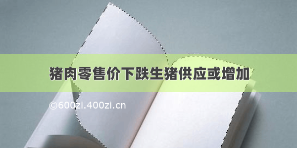 猪肉零售价下跌生猪供应或增加