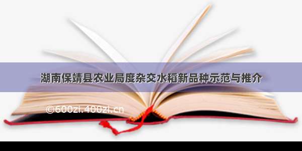 湖南保靖县农业局度杂交水稻新品种示范与推介