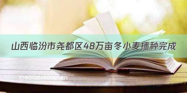 山西临汾市尧都区48万亩冬小麦播种完成