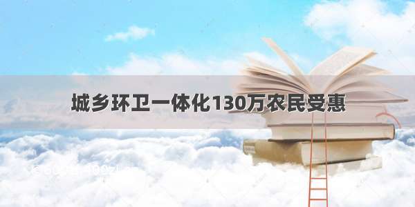 城乡环卫一体化130万农民受惠