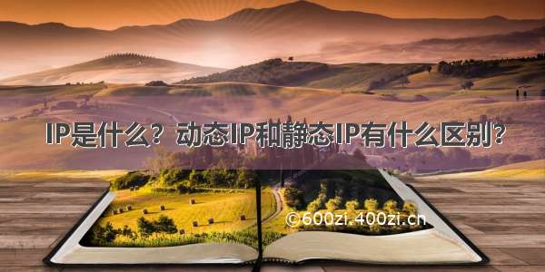 IP是什么？动态IP和静态IP有什么区别？