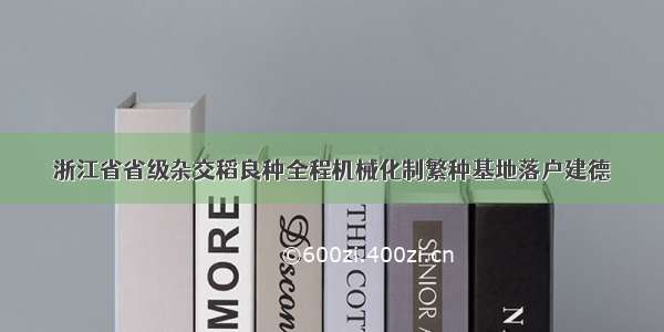 浙江省省级杂交稻良种全程机械化制繁种基地落户建德