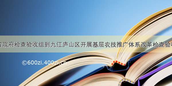 江西省政府检查验收组到九江庐山区开展基层农技推广体系改革检查验收工作