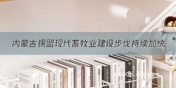 内蒙古锡盟现代畜牧业建设步伐持续加快