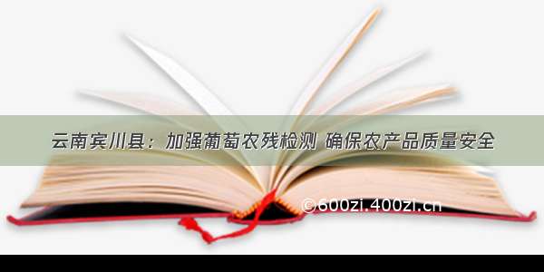 云南宾川县：加强葡萄农残检测 确保农产品质量安全