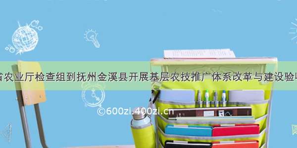 江西省农业厅检查组到抚州金溪县开展基层农技推广体系改革与建设验收工作