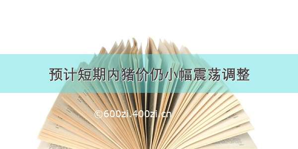 预计短期内猪价仍小幅震荡调整