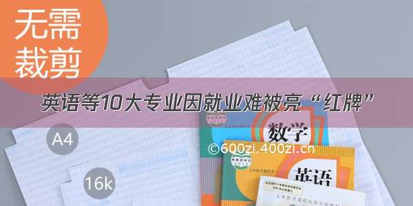 英语等10大专业因就业难被亮“红牌”