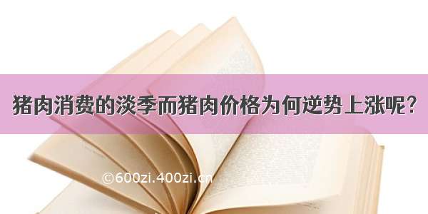 猪肉消费的淡季而猪肉价格为何逆势上涨呢？